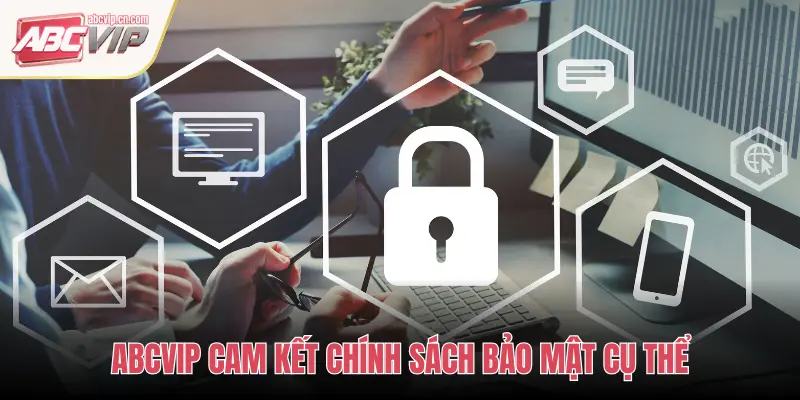 ABCVIP CAM KẾT CHÍNH SÁCH BẢO MẬT CỤ THỂ