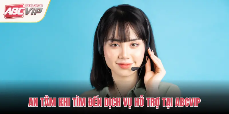AN TÂM KHI TÌM ĐẾN DỊCH VỤ HỖ TRỢ TẠI ABCVIP