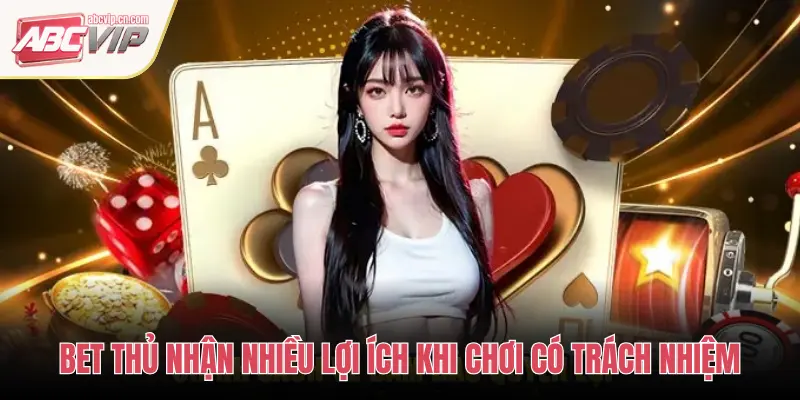 BET THỦ NHẬN NHIỀU LỢI ÍCH KHI CHƠI CÓ TRÁCH NHIỆM