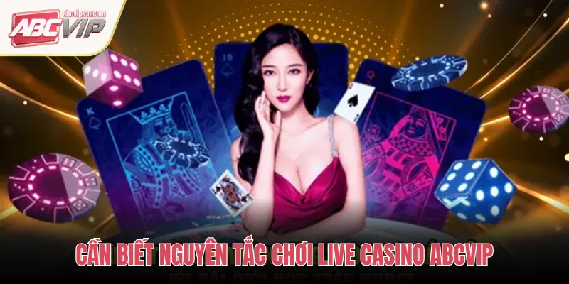 CẦN BIẾT NGUYÊN TẮC CHƠI LIVE CASINO ABCVIP