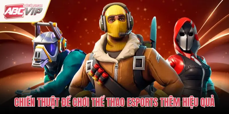 CHIẾN THUẬT ĐỂ CHƠI THỂ THAO ESPORTS THÊM HIỆU QUẢ