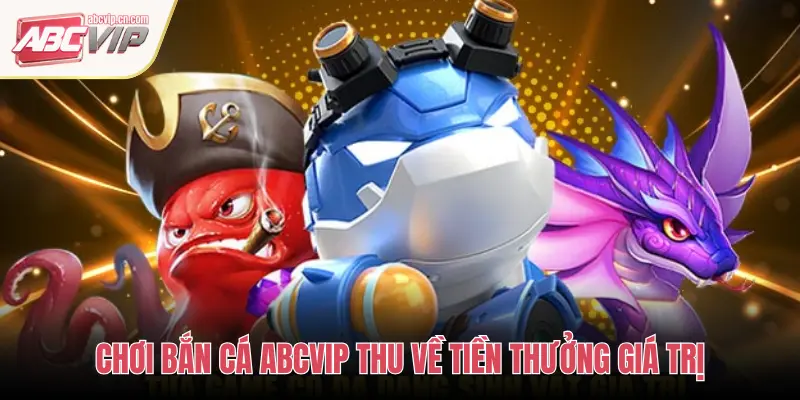 CHƠI BẮN CÁ ABCVIP THU VỀ TIỀN THƯỞNG GIÁ TRỊ