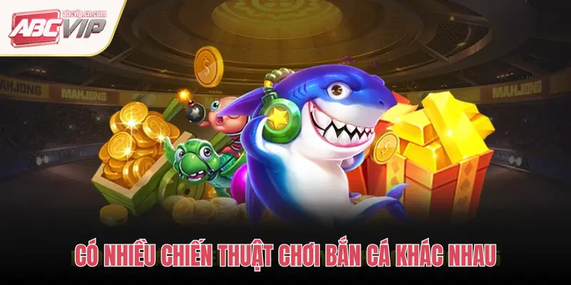 CÓ NHIỀU CHIẾN THUẬT CHƠI BẮN CÁ KHÁC NHAU