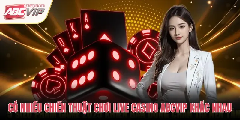 CÓ NHIỀU CHIẾN THUẬT CHƠI LIVE CASINO ABCVIP KHÁC NHAU