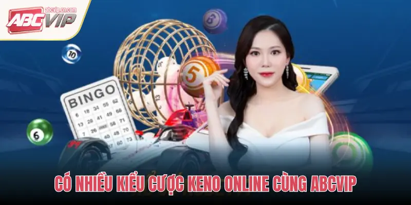 CÓ NHIỀU KIỂU CƯỢC KENO ONLINE CÙNG ABCVIP