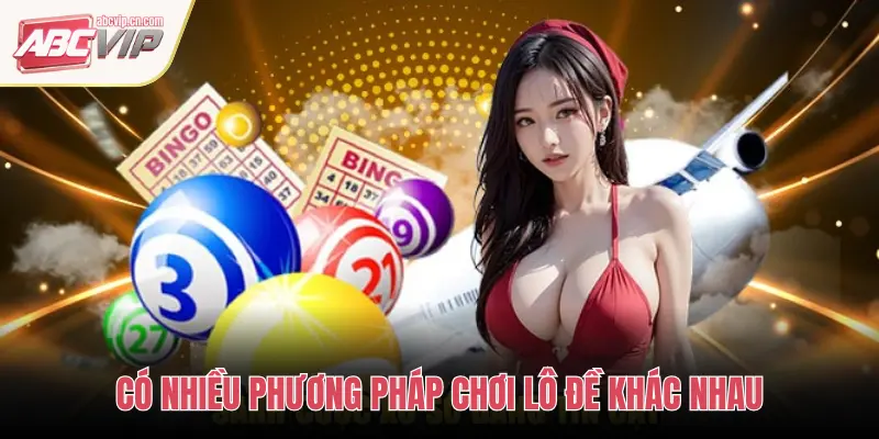 CÓ NHIỀU PHƯƠNG PHÁP CHƠI LÔ ĐỀ KHÁC NHAU