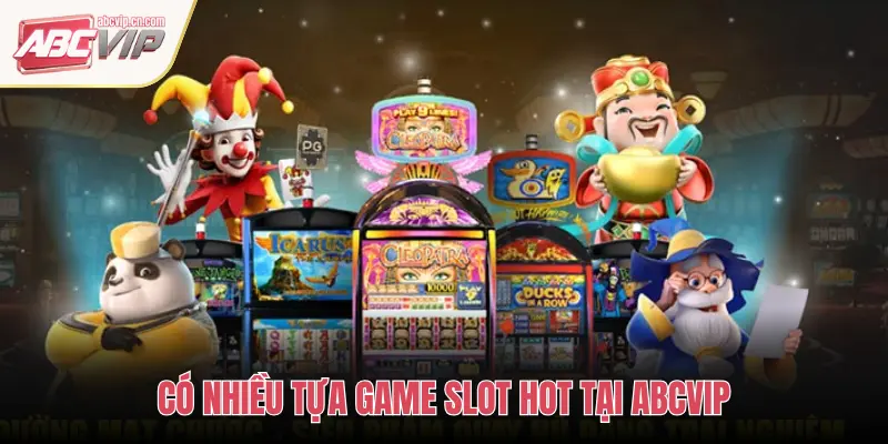 CÓ NHIỀU TỰA GAME SLOT HOT TẠI ABCVIP