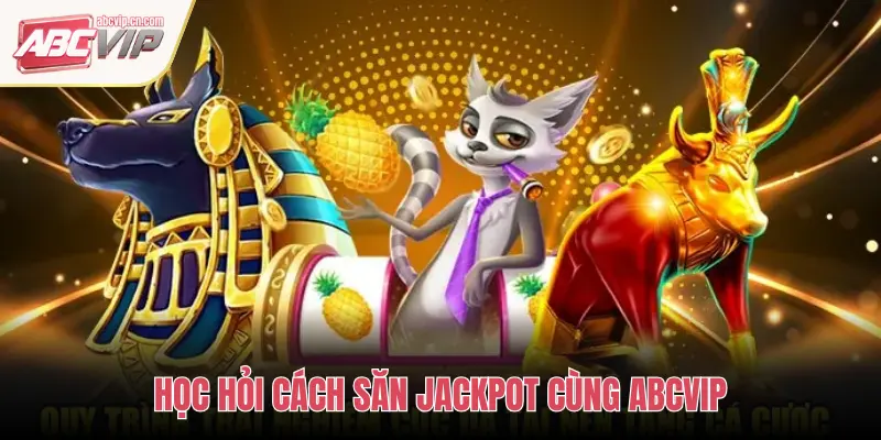 HỌC HỎI CÁCH SĂN JACKPOT CÙNG ABCVIP