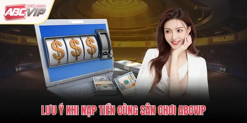 LƯU Ý KHI NẠP TIỀN CÙNG SÂN CHƠI ABCVIP