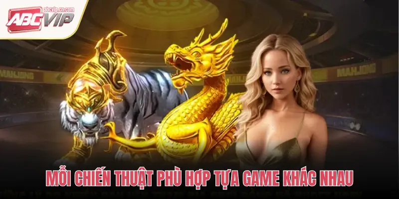 MỖI CHIẾN THUẬT PHÙ HỢP TỰA GAME KHÁC NHAU