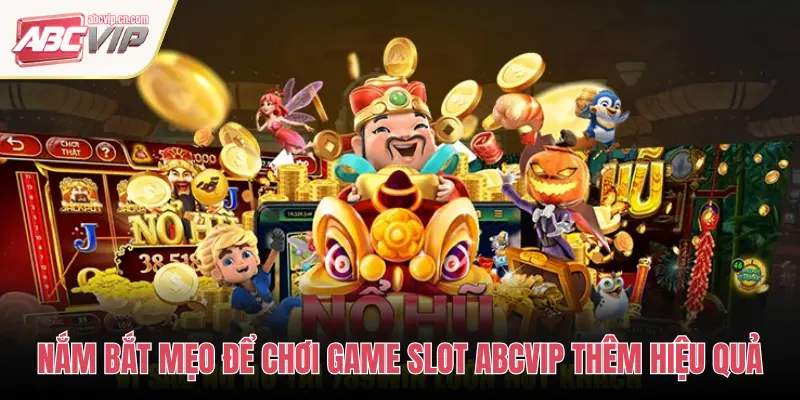 NẮM BẮT MẸO ĐỂ CHƠI GAME SLOT ABCVIP THÊM HIỆU QUẢ