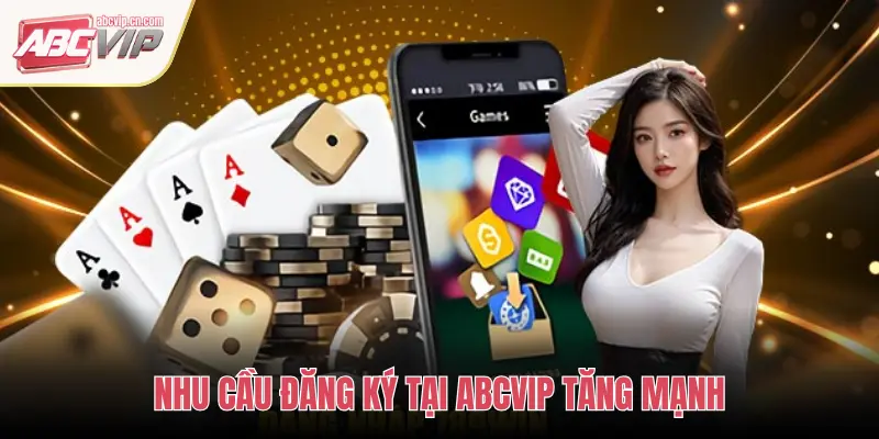 NHU CẦU ĐĂNG KÝ TẠI ABCVIP TĂNG MẠNH