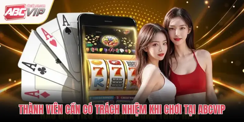 THÀNH VIÊN CẦN CÓ TRÁCH NHIỆM KHI CHƠI TẠI ABCVIP